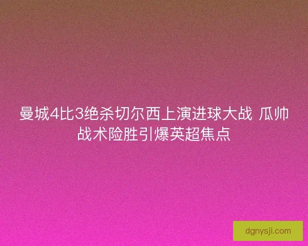 曼城4比3绝杀切尔西上演进球大战 瓜帅战术险胜引爆英超焦点