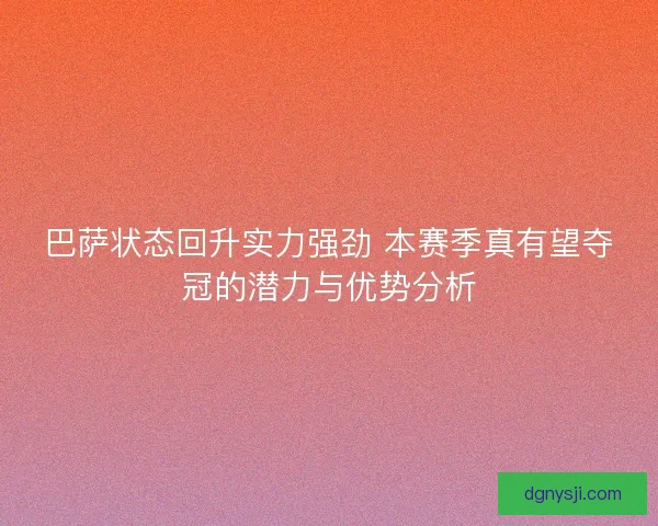 巴萨状态回升实力强劲 本赛季真有望夺冠的潜力与优势分析